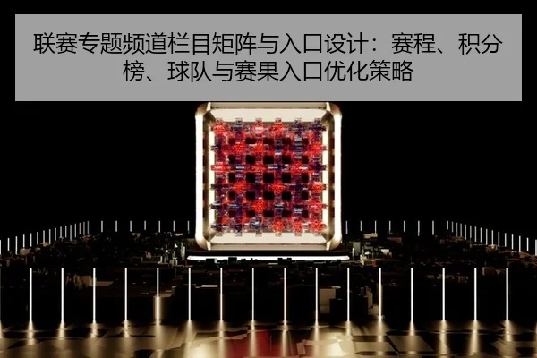 联赛专题频道栏目矩阵与入口设计：赛程、积分榜、球队与赛果入口优化策略