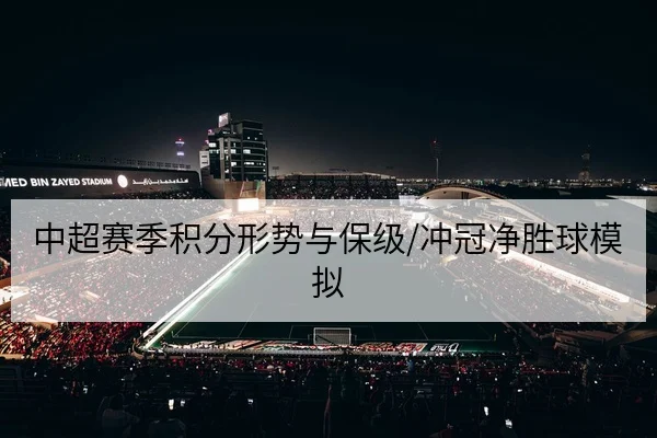 中超赛季积分形势与保级/冲冠净胜球模拟